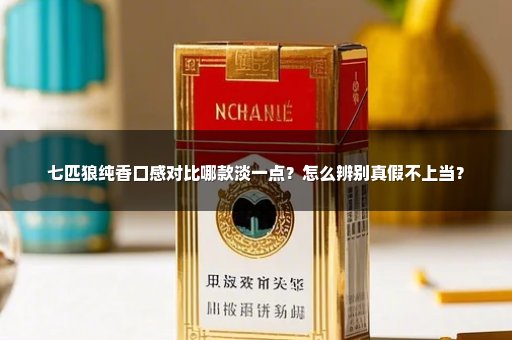 七匹狼纯香口感对比哪款淡一点？怎么辨别真假不上当？
