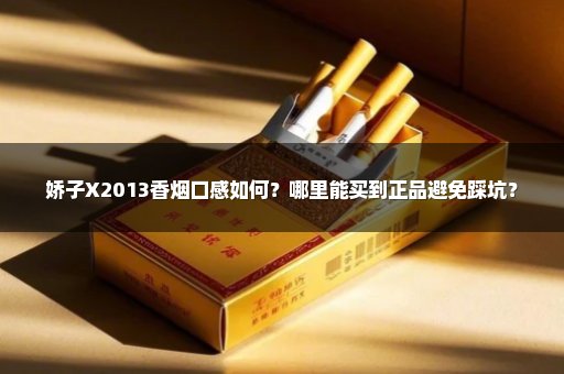 娇子X2013香烟口感如何？哪里能买到正品避免踩坑？